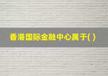 香港国际金融中心属于( )